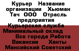 Курьер › Название организации ­ Хьюман Тач, ООО › Отрасль предприятия ­ Курьерская служба › Минимальный оклад ­ 25 000 - Все города Работа » Вакансии   . Ханты-Мансийский,Советский г.